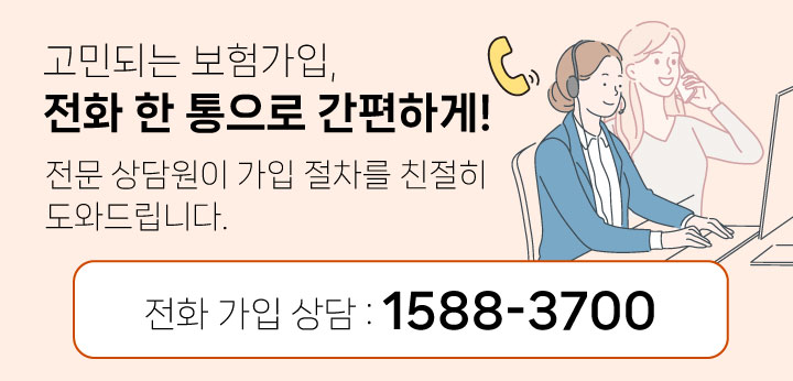 고민되는 보험가입, 전화 한 통으로 간편하게! 전문 상담원이 가입 절차를 친절히 도와드립니다. 전화 가입 상담:1588-3700. 선택 시 전화 다이얼 화면으로 이동