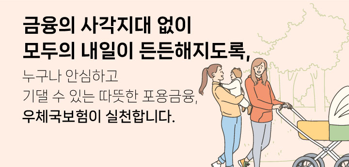 금융의 사각지대 없이 모두의 내일이 든든해지도록, 누구나 안심하고 기댈 수 있는 따뜻한 포용금융, 우체국보험이 실천합니다.